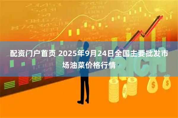 配资门户首页 2025年9月24日全国主要批发市场油菜价格行情