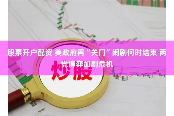 股票开户配资 美政府再“关门”闹剧何时结束 两党博弈加剧危机