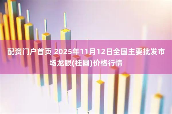 配资门户首页 2025年11月12日全国主要批发市场龙眼(桂圆)价格行情