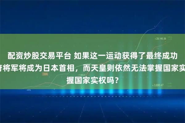 配资炒股交易平台 如果这一运动获得了最终成功，幕府将军将成为日本首相，而天皇则依然无法掌握国家实权吗？