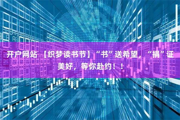 开户网站 【织梦读书节】“书”送希望，“捐”证美好，等你赴约！！