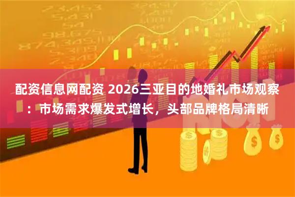 配资信息网配资 2026三亚目的地婚礼市场观察：市场需求爆发式增长，头部品牌格局清晰
